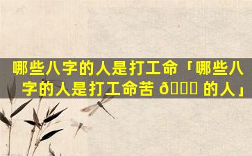 哪些八字的人是打工命「哪些八字的人是打工命苦 🐎 的人」